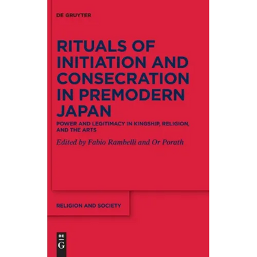 Rituals of Initiation and Consecration in Premodern Japan: Power and Legitimacy in Kingship, Religion, and the Arts