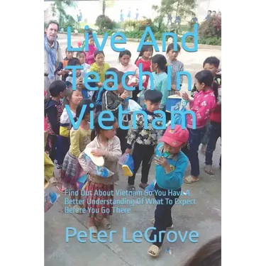 Live And Teach In Vietnam: Find Out About Vietnam So You Have A Better Understanding Of What To Expect Before You Go There