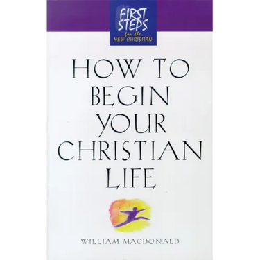 How to Begin Your Christian Life: First Steps for the New Christian