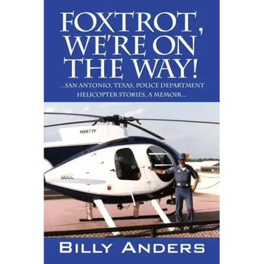 Foxtrot, We're on the Way! ... San Antonio, Texas, Police Department Helicopter Stories, a Memoir...