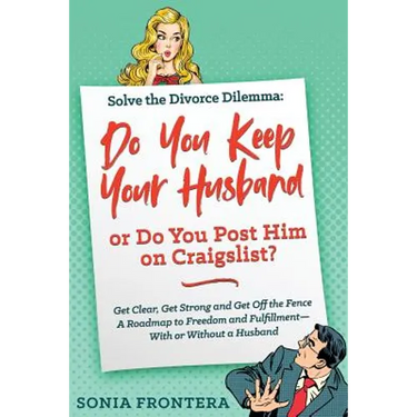 Solve the Divorce Dilemma: Do You Keep Your Husband or Do You Post Him on Craigslist?: Get Clear, Get Strong and Get Off the Fence. A Roadmap to Freed
