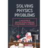 Solving Physics Problems: A Collection Of Creative Physics Problems From Beginner To Advanced: Classical Physics