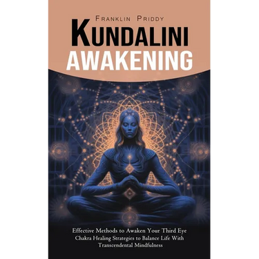 Kundalini Awakening: Effective Methods to Awaken Your Third Eye (Chakra Healing Strategies to Balance Life With Transcendental Mindfulness)