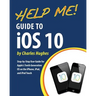 Help Me! Guide to iOS 10: Step-by-Step User Guide for Apple's Tenth Generation OS on the iPhone, iPad, and iPod Touch