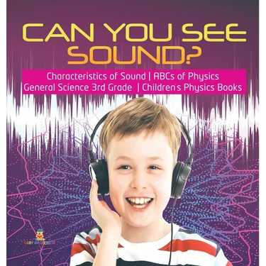 Can You See Sound? Characteristics of Sound ABCs of Physics General Science 3rd Grade Children's Physics Books