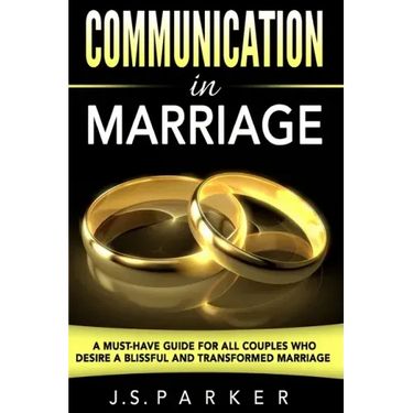 Communication In Marriage: A Must-Have Guide For All Couples Who Desire A Blissful and Transformed Marriage
