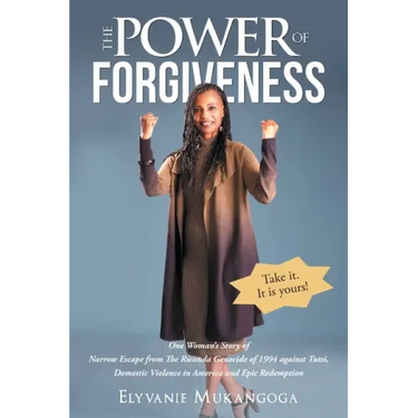 The Power of Forgiveness: One Woman's Story of Narrow Escape from The Rwanda Genocide of 1994 against Tutsi, Domestic Violence in America and Ep