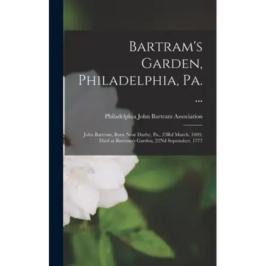 Bartram's Garden, Philadelphia, Pa. ...: John Bartram, Born Near Darby, Pa., 23Rd March, 1699, Died at Bartram's Garden, 22Nd September, 1777