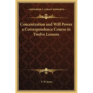Concentration and Will Power a Correspondence Course in Twelve Lessons