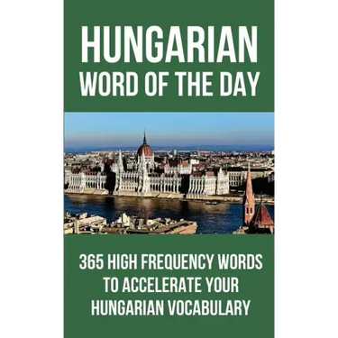 Hungarian Word of the Day: 365 High Frequency Words to Accelerate Your Hungarian Vocabulary