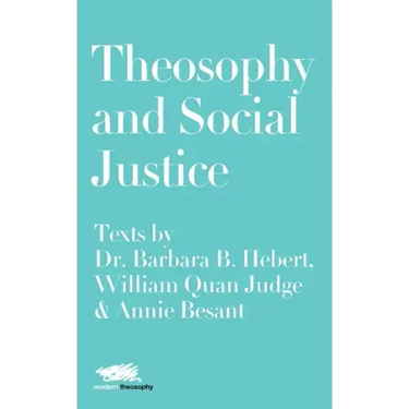 Theosophy and Social Justice: Texts by Dr. Barbara B. Hebert, William Quan Judge & Annie Besant