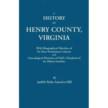 History of Henry County, Virginia, with Biographical Sketches of Its Most Prominent Citizens and Genealogical Histories of Half a Hundred of Its O