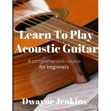 Learn To Play Acoustic Guitar: A comprehensive course for beginners