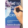 How to Paint with Acrylic: A Fundamental Guide for Beginners