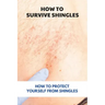 How To Survive Shingles: How To Protect Yourself From Shingles: How To Speed Up Shingles Recovery