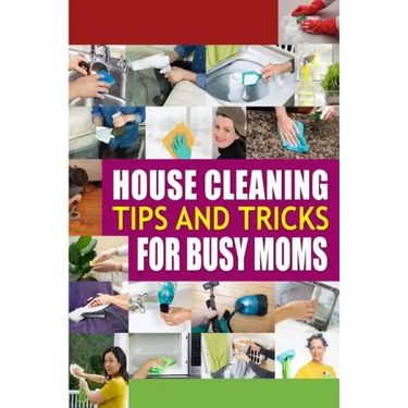House Cleaning Tips and Tricks for Busy Moms: Tricks, Hacks and Strategies for Effective Homemaking