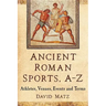 Ancient Roman Sports, A-Z: Athletes, Venues, Events and Terms