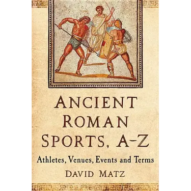 Ancient Roman Sports, A-Z: Athletes, Venues, Events and Terms
