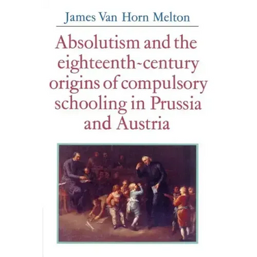 Absolutism and the Eighteenth-Century Origins of Compulsory Schooling in Prussia and Austria