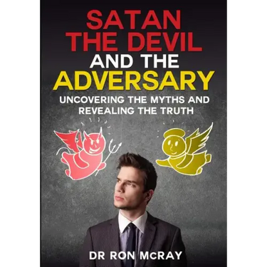 Satan, The Devil and The Adversary: Uncovering The Myths And Revealing The Truth