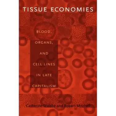 Tissue Economies: Blood, Organs, and Cell Lines in Late Capitalism