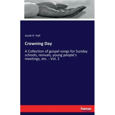 Crowning Day: A Collection of gospel songs for Sunday schools, revivals, young people's meetings, etc. - Vol. 2