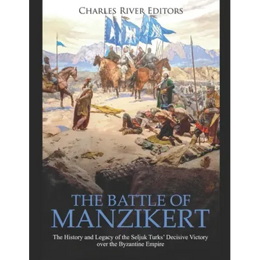 The Battle of Manzikert: The History and Legacy of the Seljuk Turks' Decisive Victory over the Byzantine Empire
