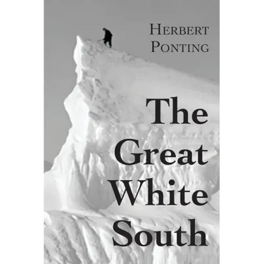 The Great White South, or With Scott in the Antarctic: Being an account of experiences with Captain Scott's South Pole Expedition and of the nature li