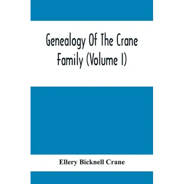 Genealogy Of The Crane Family (Volume I); Descendants Of Henry Crane Of Wethersfield And Guilfokd, Conn. With Sketch Of The Family In England.