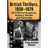British Thrillers, 1950-1979: 845 Films of Suspense, Mystery, Murder and Espionage
