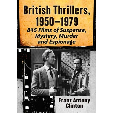 British Thrillers, 1950-1979: 845 Films of Suspense, Mystery, Murder and Espionage