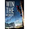 Win the Moment: Win Those Critical Moments That May Come Only Once!