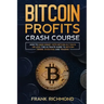 Bitcoin Profits Crash Course: Learn How to Make Money With Bitcoin in 7 Days or Less! The Ultimate Guide to Bitcoin Mining, Investing and Trading