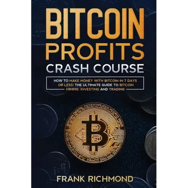 Bitcoin Profits Crash Course: Learn How to Make Money With Bitcoin in 7 Days or Less! The Ultimate Guide to Bitcoin Mining, Investing and Trading