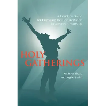 Holy Gatherings: A Leader's Guide for Engaging the Congregation in Corporate Worship