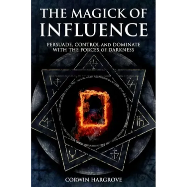The Magick of Influence: Persuade, Control and Dominate with the Forces of Darkness