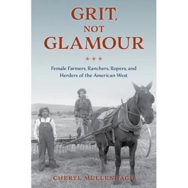 Grit, Not Glamour: Female Farmers, Ranchers, Ropers, and Herders of the American West