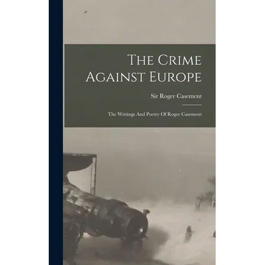 The Crime Against Europe: The Writings And Poetry Of Roger Casement