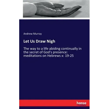Let Us Draw Nigh: The way to a life abiding continually in the secret of God's presence: meditations on Hebrews x: 19-25