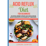 Acid Reflux Diet For Beginners: The Essential Cookbook To Prevent, Relief and Heal GERD, LPR And Reflux Disease With Lots Of Delicious Easy-To-Make Re