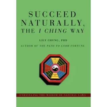 Succeed Naturally, the I Ching Way: Unraveling the Wisdom of Natural Laws