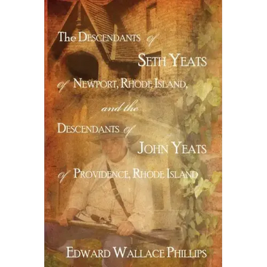 The Descendants Of Seth Yeats (or Yates) Of Newport, Rhode Island, and the Descendants Of John Yeats (or Yates) Of Providence, Rhode Island