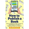 How to Publish a Book: Your Complete Guide on How to Self Publish a Kindle and Paperback Book on Amazon