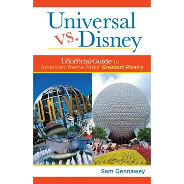 Universal Versus Disney: The Unofficial Guide to American Theme Parks' Greatest Rivalry