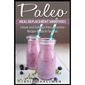 Paleo Meal Replacement Smoothies: Simple and Delicious Paleo Smoothie Recipes Ready in Seconds
