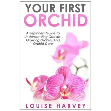 Your First Orchid: A Beginners Guide To Understanding Orchids, Growing Orchids and Orchid Care