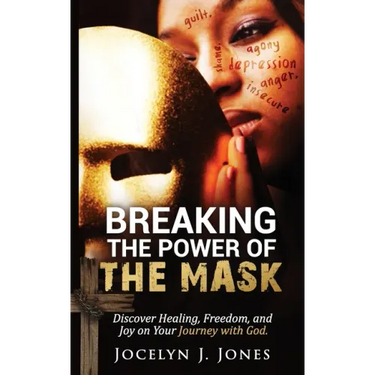 Breaking the Power of the Mask: Discover Healing, Freedom, and Joy on Your Journey with God