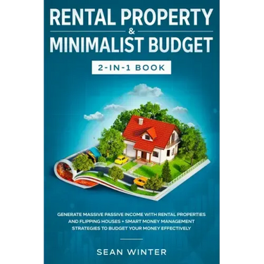Rental Property and Minimalist Budget 2-in-1 Book: Generate Massive Passive Income with Rental Properties and Flipping Houses + Smart Money Management