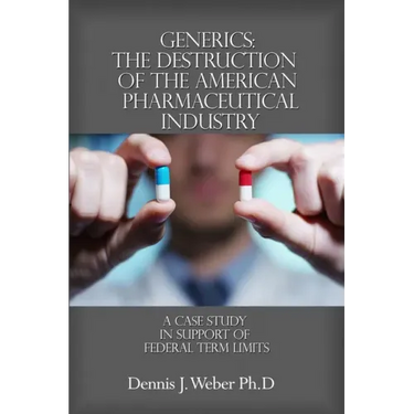 Generics: The Destruction of the American Pharmaceutical Industry: A Case Study in Support of Federal Term Limits