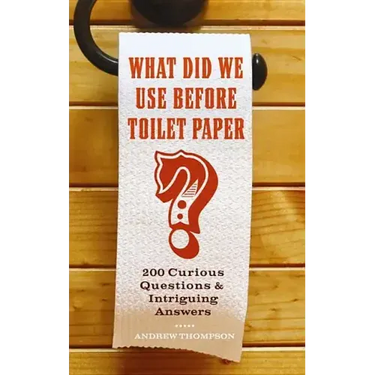 What Did We Use Before Toilet Paper?: 200 Curious Questions and Intriguing Answers
